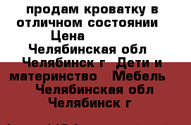 продам кроватку в отличном состоянии › Цена ­ 5 000 - Челябинская обл., Челябинск г. Дети и материнство » Мебель   . Челябинская обл.,Челябинск г.